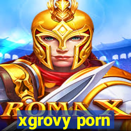 xgrovy porn